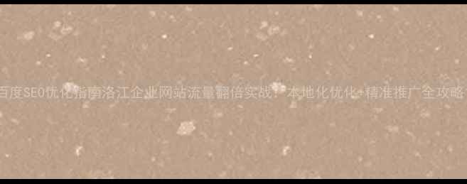 图片 百度SEO优化指南洛江企业网站流量翻倍实战：本地化优化+精准推广全攻略1