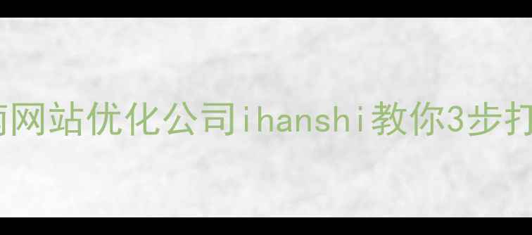 图片 百度SEO优化指南网站优化公司ihanshi教你3步打造爆款流量站🔥