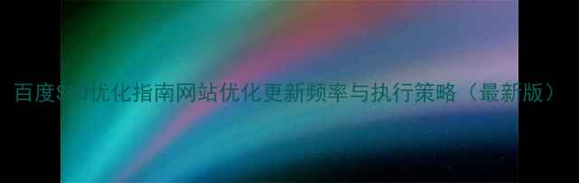 图片 百度SEO优化指南网站优化更新频率与执行策略（最新版）
