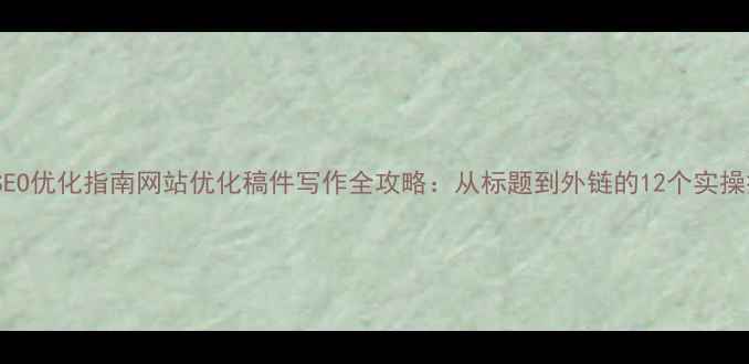 图片 百度SEO优化指南网站优化稿件写作全攻略：从标题到外链的12个实操技巧2