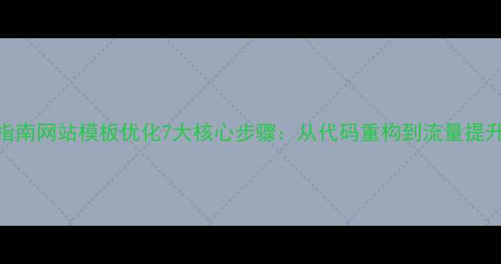 图片 百度SEO优化指南网站模板优化7大核心步骤：从代码重构到流量提升的完整方案1