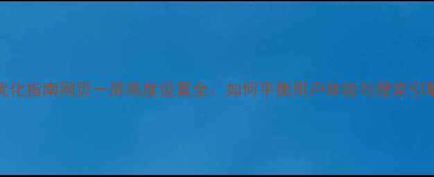 图片 百度SEO优化指南网页一屏高度设置全：如何平衡用户体验与搜索引擎排名？1