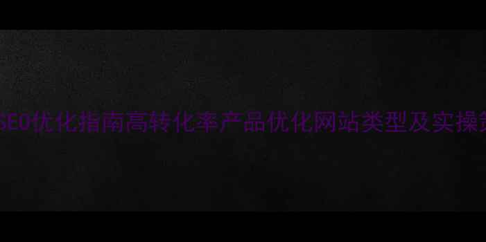 图片 百度SEO优化指南高转化率产品优化网站类型及实操策略1