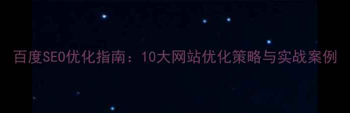 图片 百度SEO优化指南：10大网站优化策略与实战案例
