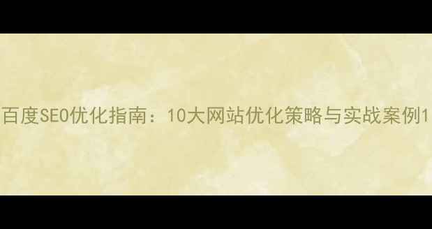 图片 百度SEO优化指南：10大网站优化策略与实战案例1