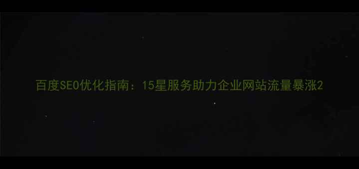 图片 百度SEO优化指南：15星服务助力企业网站流量暴涨2
