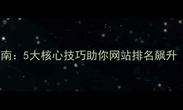 图片 百度SEO优化指南：5大核心技巧助你网站排名飙升（附实操案例）