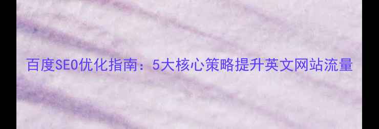 图片 百度SEO优化指南：5大核心策略提升英文网站流量
