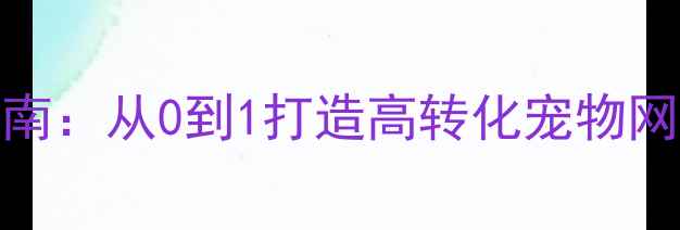 图片 百度SEO优化指南：从0到1打造高转化宠物网站设计全攻略2