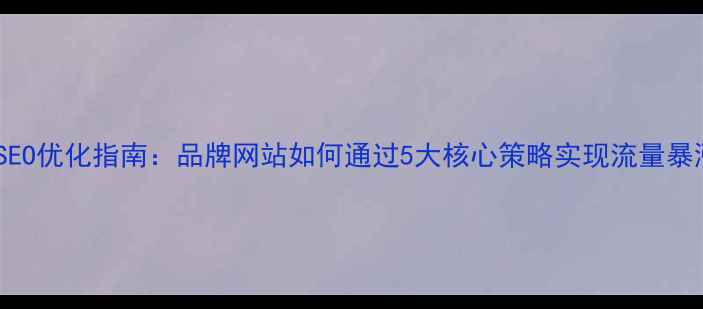 图片 百度SEO优化指南：品牌网站如何通过5大核心策略实现流量暴涨？2