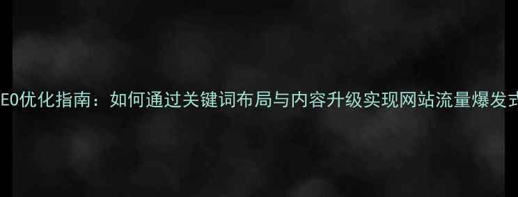 图片 百度SEO优化指南：如何通过关键词布局与内容升级实现网站流量爆发式增长