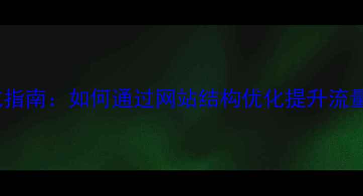 图片 百度SEO优化指南：如何通过网站结构优化提升流量与用户体验