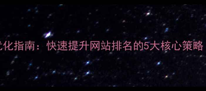 图片 百度SEO优化指南：快速提升网站排名的5大核心策略（最新）1