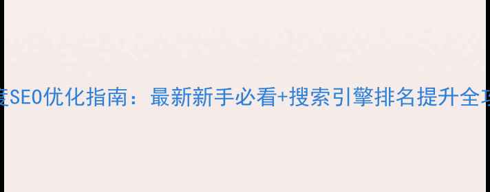 图片 百度SEO优化指南：最新新手必看+搜索引擎排名提升全攻略