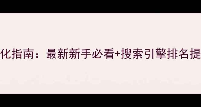 图片 百度SEO优化指南：最新新手必看+搜索引擎排名提升全攻略1