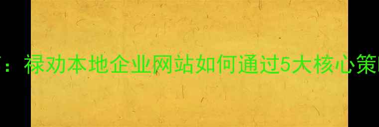 图片 百度SEO优化指南：禄劝本地企业网站如何通过5大核心策略提升搜索排名1