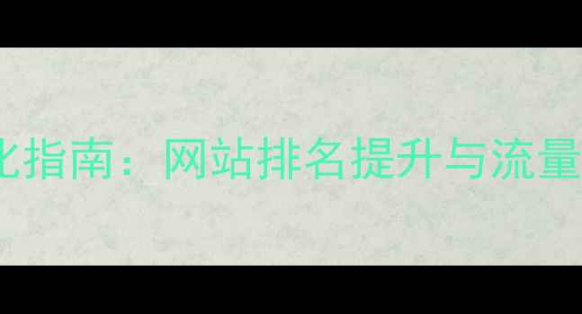 图片 百度SEO优化指南：网站排名提升与流量增长全攻略