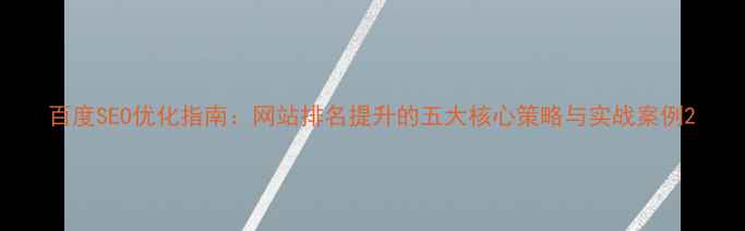 图片 百度SEO优化指南：网站排名提升的五大核心策略与实战案例2