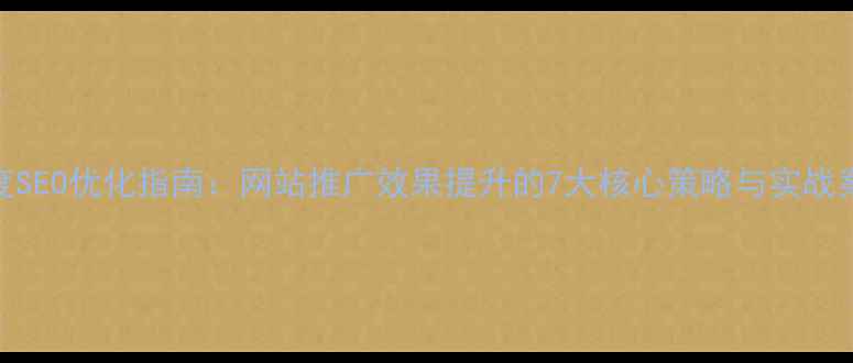 图片 百度SEO优化指南：网站推广效果提升的7大核心策略与实战案例