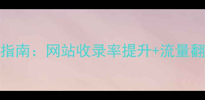 图片 百度SEO优化指南：网站收录率提升+流量翻倍实战技巧1