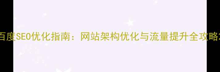 图片 百度SEO优化指南：网站架构优化与流量提升全攻略2
