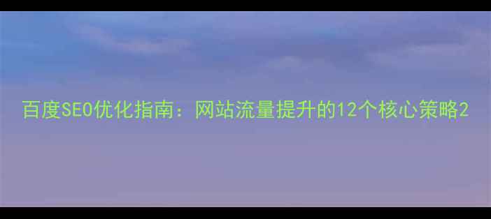 图片 百度SEO优化指南：网站流量提升的12个核心策略2