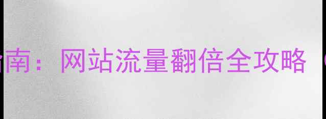 图片 百度SEO优化指南：网站流量翻倍全攻略（附实战案例）