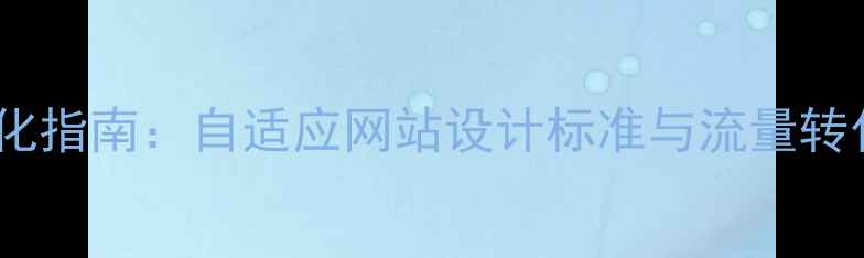 图片 百度SEO优化指南：自适应网站设计标准与流量转化提升策略