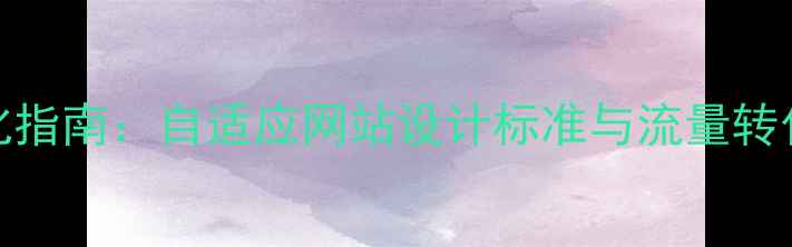 图片 百度SEO优化指南：自适应网站设计标准与流量转化提升策略1