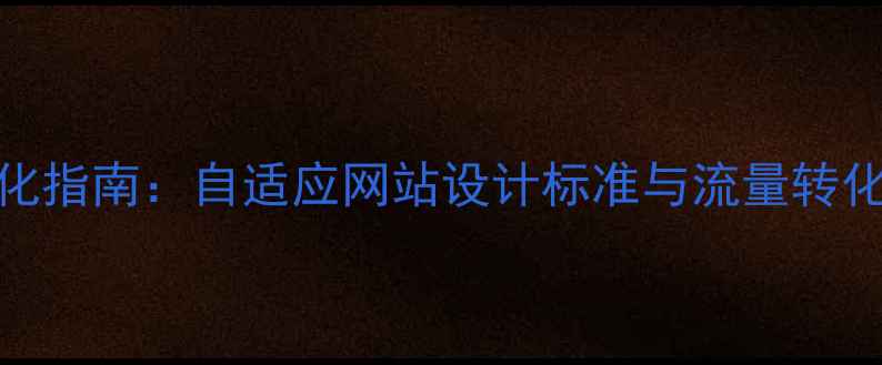图片 百度SEO优化指南：自适应网站设计标准与流量转化提升策略2