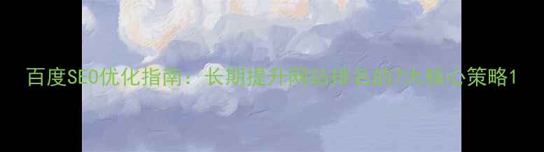 图片 百度SEO优化指南：长期提升网站排名的7大核心策略1