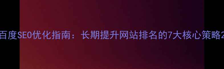 图片 百度SEO优化指南：长期提升网站排名的7大核心策略2