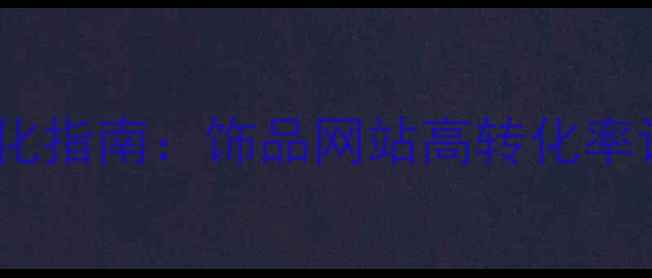 图片 百度SEO优化指南：饰品网站高转化率设计全攻略