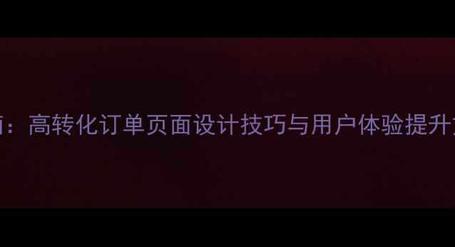 图片 百度SEO优化指南：高转化订单页面设计技巧与用户体验提升方案（最新版）1