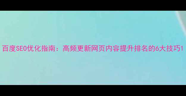 图片 百度SEO优化指南：高频更新网页内容提升排名的6大技巧1
