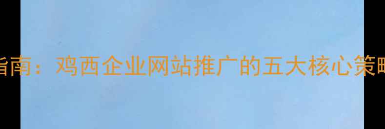 图片 百度SEO优化指南：鸡西企业网站推广的五大核心策略与实战案例1