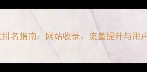 图片 百度SEO优化排名指南：网站收录、流量提升与用户体验全攻略