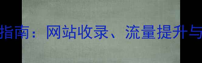 图片 百度SEO优化排名指南：网站收录、流量提升与用户体验全攻略2