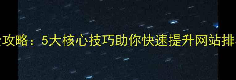图片 百度SEO优化排序全攻略：5大核心技巧助你快速提升网站排名（附实操案例）2