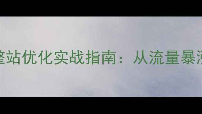 图片 百度SEO优化新郑企业网站整站优化实战指南：从流量暴涨到转化率提升的完整策略1
