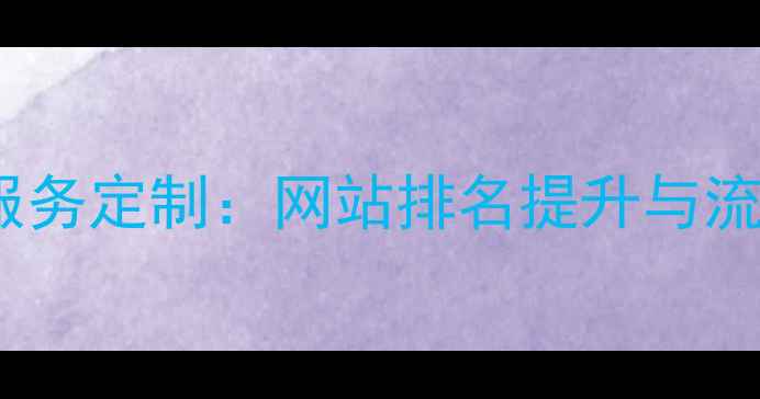 图片 百度SEO优化服务定制：网站排名提升与流量增长全攻略