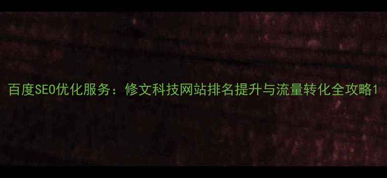 图片 百度SEO优化服务：修文科技网站排名提升与流量转化全攻略1