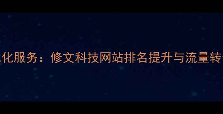 图片 百度SEO优化服务：修文科技网站排名提升与流量转化全攻略2