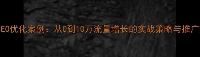 图片 百度SEO优化案例：从0到10万流量增长的实战策略与推广方法2