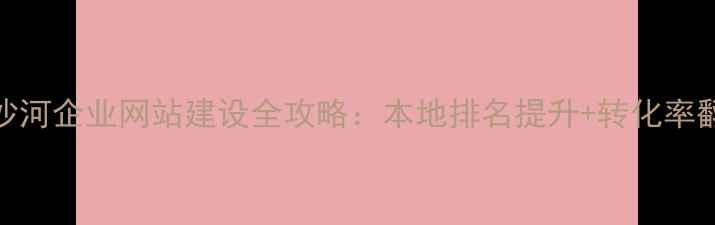 图片 百度SEO优化沙河企业网站建设全攻略：本地排名提升+转化率翻倍实战指南2