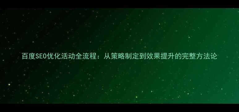 图片 百度SEO优化活动全流程：从策略制定到效果提升的完整方法论