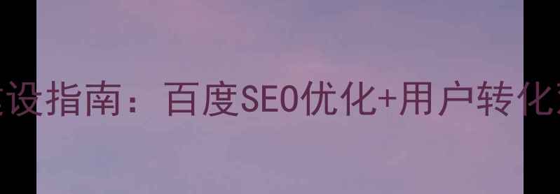 图片 百度SEO优化版公司简介网站建设指南：百度SEO优化+用户转化双效提升策略（含实操案例）2