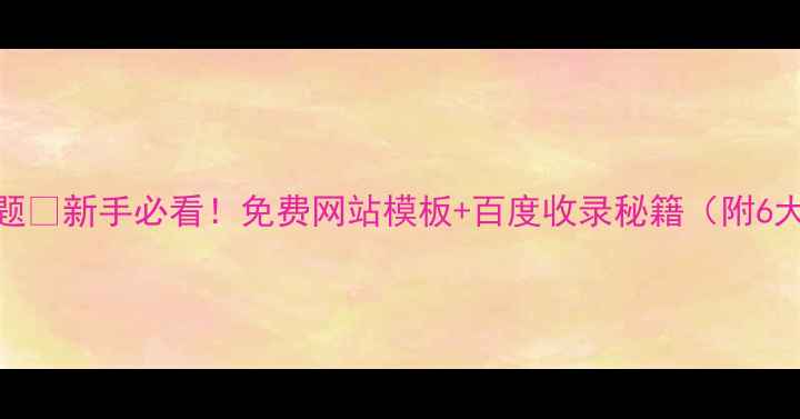 图片 百度SEO优化版标题🔥新手必看！免费网站模板+百度收录秘籍（附6大模板实操指南）1