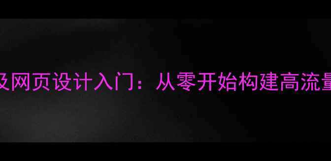 图片 百度SEO优化版网站及网页设计入门：从零开始构建高流量高转化网站全攻略1