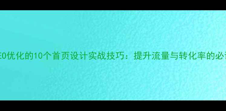 图片 百度SEO优化的10个首页设计实战技巧：提升流量与转化率的必读指南